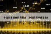 中信资本创业投资基金（中信投资产业基金）