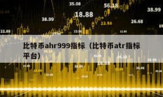 比特币ahr999指标（比特币atr指标平台）
