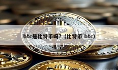 btc是比特币吗?（比特币 btc）