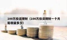 100万投资理财（100万投资理财一个月能收益多少）