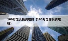 100万怎么投资理财（100万怎样投资理财）