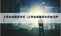 上市企业融资方式（上市企业融资方式有几种）