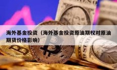 海外基金投资（海外基金投资原油期权对原油期货价格影响）