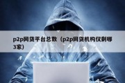 p2p网贷平台总数（p2p网贷机构仅剩哪3家）