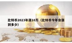 比特币2023年涨10万（比特币今年会涨到多少）