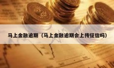 马上金融逾期（马上金融逾期会上传征信吗）