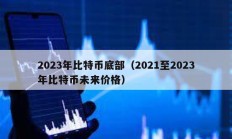 2023年比特币底部（2021至2023年比特币未来价格）