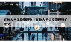 在校大学生投资理财（在校大学生投资理财的意义）