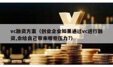 vc融资方案（创业企业如果通过vc进行融资,会给自己带来哪些压力?）