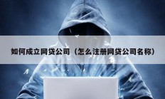 如何成立网贷公司（怎么注册网贷公司名称）