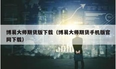 博易大师期货版下载（博易大师期货手机版官网下载）