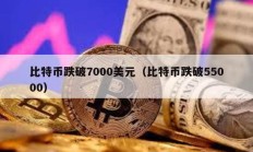 比特币跌破7000美元（比特币跌破55000）