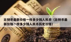 比特币最新价格一枚多少钱人民币（比特币最新价格一枚多少钱人民币历史价格）