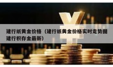建行纸黄金价格（建行纸黄金价格实时走势图建行积存金最新）