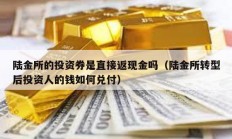 陆金所的投资券是直接返现金吗（陆金所转型后投资人的钱如何兑付）