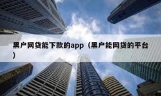 黑户网贷能下款的app（黑户能网贷的平台）