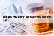 嘉富诚股权投资基金（嘉富诚股权投资基金怎么样）