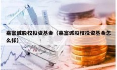 嘉富诚股权投资基金（嘉富诚股权投资基金怎么样）