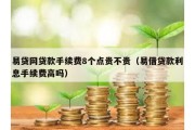 易贷网贷款手续费8个点贵不贵（易借贷款利息手续费高吗）