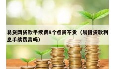 易贷网贷款手续费8个点贵不贵（易借贷款利息手续费高吗）