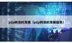 p2p网贷的发展（p2p网贷的发展趋势）