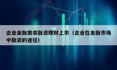 企业金融需求融资理财上市（企业在金融市场中融资的途径）