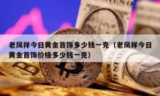 老凤祥今日黄金首饰多少钱一克（老凤祥今日黄金首饰价格多少钱一克）