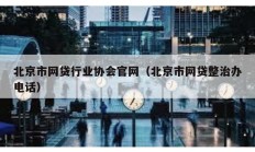北京市网贷行业协会官网（北京市网贷整治办电话）