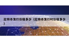 比特币发行价格多少（比特币发行时价格多少）