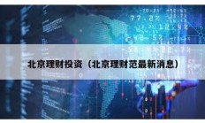 北京理财投资（北京理财范最新消息）