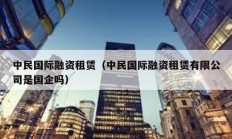 中民国际融资租赁（中民国际融资租赁有限公司是国企吗）