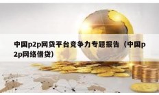 中国p2p网贷平台竞争力专题报告（中国p2p网络借贷）