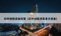 红岭创投资金托管（红岭创投涉及多少资金）