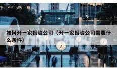 如何开一家投资公司（开一家投资公司需要什么条件）