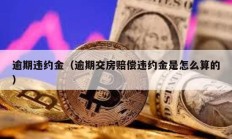 逾期违约金（逾期交房赔偿违约金是怎么算的）