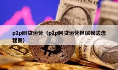 p2p网贷运营（p2p网贷运营担保模式流程图）