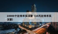 10000个比特币买汉堡（10万比特币买汉堡）