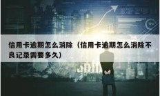 信用卡逾期怎么消除（信用卡逾期怎么消除不良记录需要多久）