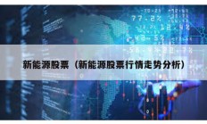 新能源股票（新能源股票行情走势分析）