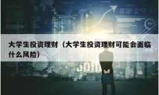 大学生投资理财（大学生投资理财可能会面临什么风险）