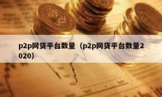 p2p网贷平台数量（p2p网贷平台数量2020）