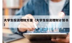 大学生投资理财方案（大学生投资理财计划书）