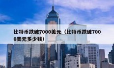 比特币跌破7000美元（比特币跌破7000美元多少钱）