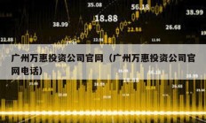 广州万惠投资公司官网（广州万惠投资公司官网电话）