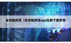 金钥匙网贷（金钥匙网贷app在那下载安装）