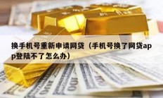 换手机号重新申请网贷（手机号换了网贷app登陆不了怎么办）