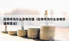 比特币为什么会有价值（比特币为什么会有价值和意义）