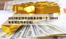 2019年比特币价格多少钱一个（2019年年初比特币价格）