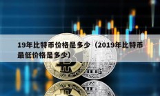 19年比特币价格是多少（2019年比特币最低价格是多少）