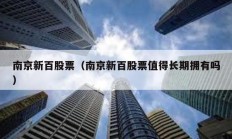 南京新百股票（南京新百股票值得长期拥有吗）